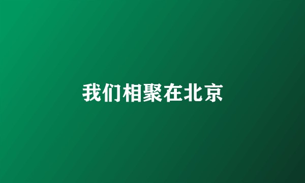 我们相聚在北京