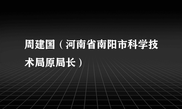 周建国(河南省南阳市科学技术局原局长)