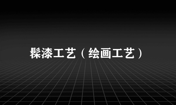 髹漆工艺（绘画工艺）