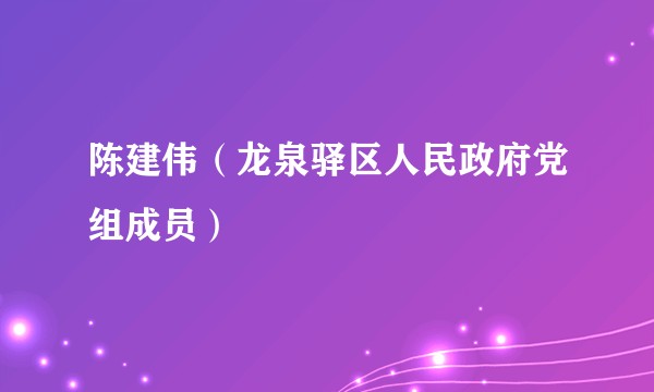 陈建伟(龙泉驿区人民政府党组成员)