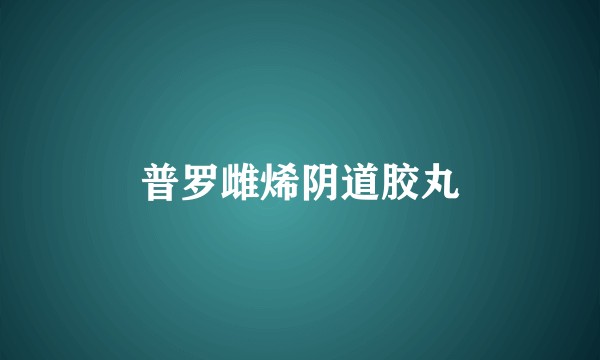 普罗雌烯阴道胶丸