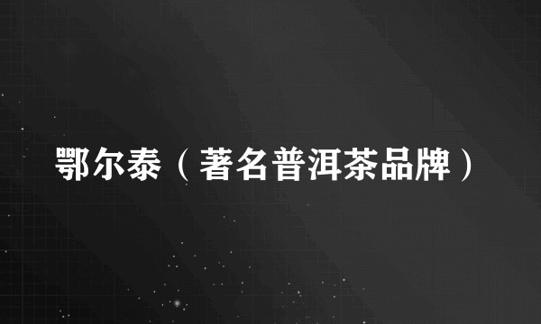 鄂尔泰（著名普洱茶品牌）