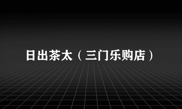 日出茶太（三门乐购店）