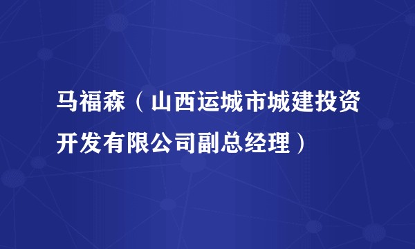 马福森(山西运城市城建投资开发有限公司副总经理)