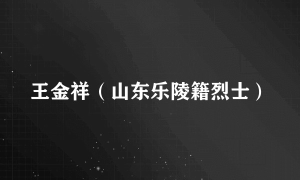王金祥（山东乐陵籍烈士）