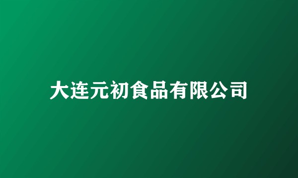 大连元初食品有限公司