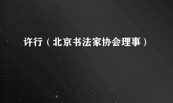 许行（北京书法家协会理事）