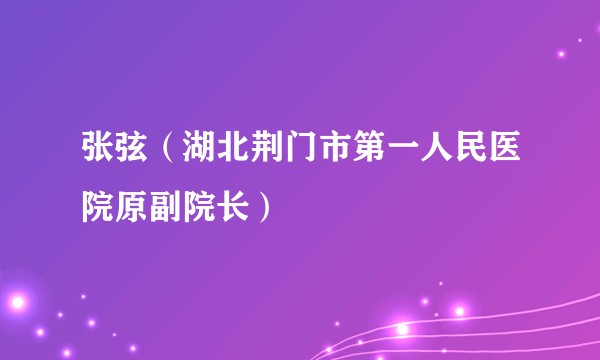 张弦（湖北荆门市第一人民医院原副院长）
