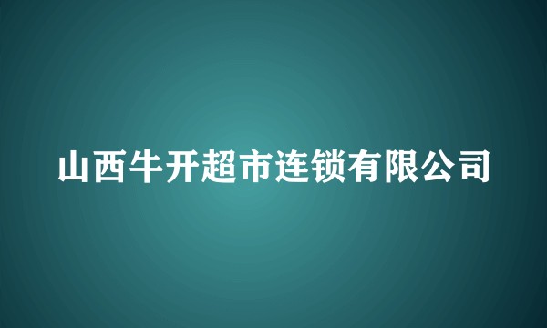 山西牛开超市连锁有限公司