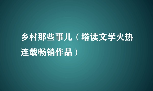 乡村那些事儿(塔读文学火热连载畅销作品)