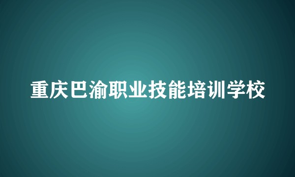 重庆巴渝职业技能培训学校
