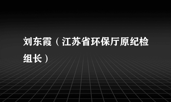 刘东霞（江苏省环保厅原纪检组长）