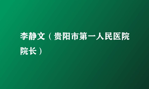 李静文（贵阳市第一人民医院院长）