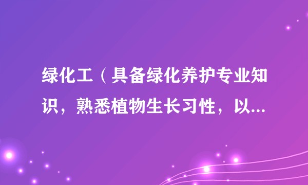 绿化工(具备绿化养护专业知识,熟悉植物生长习性,以管理养护植物为职业的实用性人才)