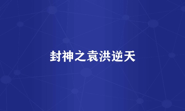 封神之袁洪逆天