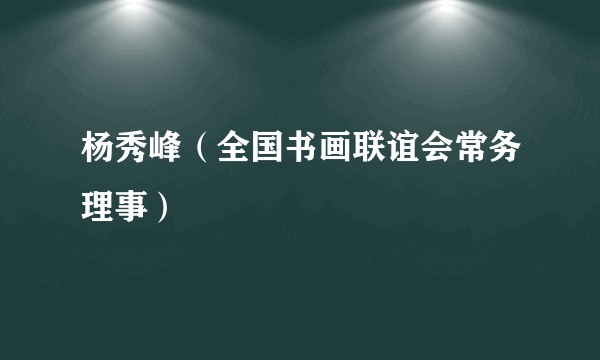 杨秀峰(全国书画联谊会常务理事)