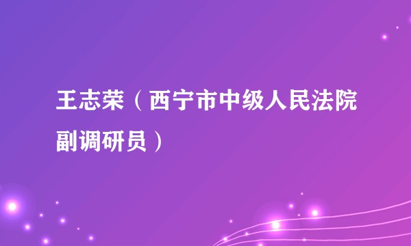 王志荣(西宁市中级人民法院副调研员)