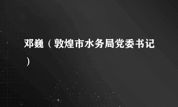 邓巍（敦煌市水务局党委书记）