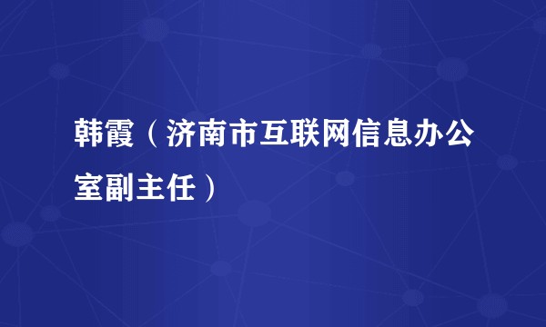 韩霞（济南市互联网信息办公室副主任）