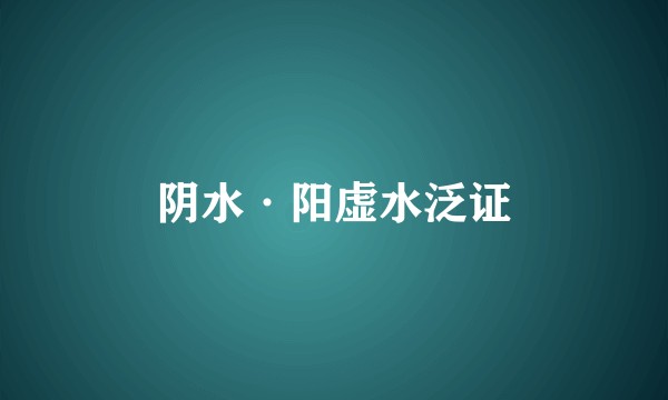 阴水·阳虚水泛证
