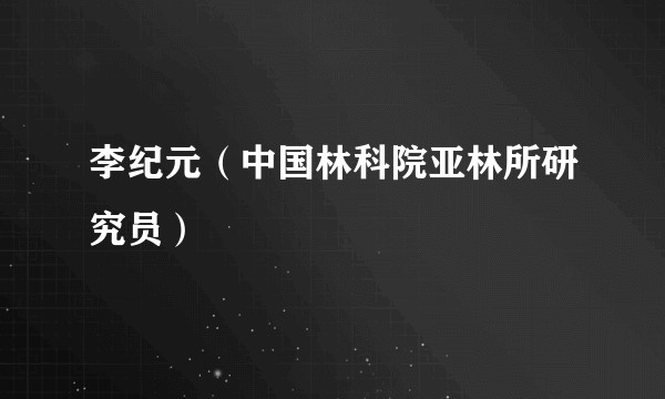 李纪元（中国林科院亚林所研究员）