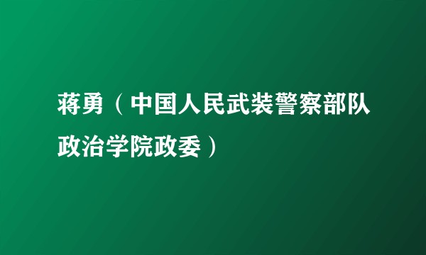 蒋勇（中国人民武装警察部队政治学院政委）