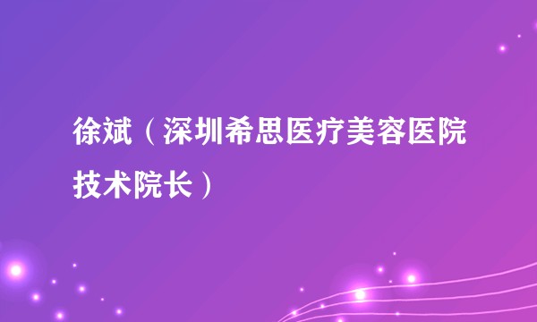 徐斌（深圳希思医疗美容医院技术院长）