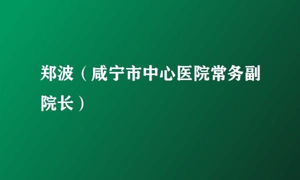 郑波(咸宁市中心医院常务副院长)