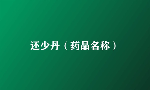 还少丹（药品名称）
