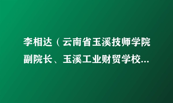 李相达（云南省玉溪技师学院副院长、玉溪工业财贸学校副校长）