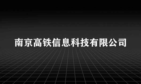 南京高铁信息科技有限公司