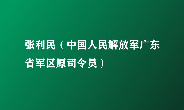 张利民（中国人民解放军广东省军区原司令员）