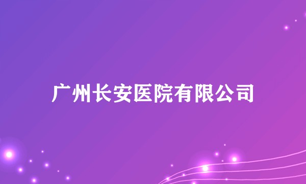 广州长安医院有限公司
