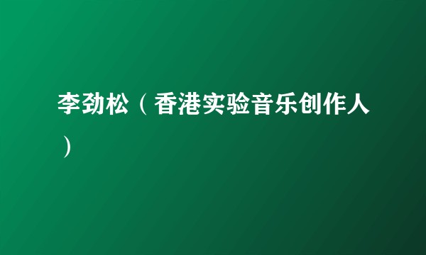 李劲松(香港实验音乐创作人)
