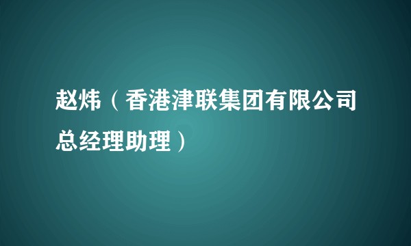 赵炜（香港津联集团有限公司总经理助理）