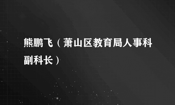 熊鹏飞(萧山区教育局人事科副科长)