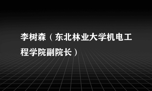 李树森(东北林业大学机电工程学院副院长)