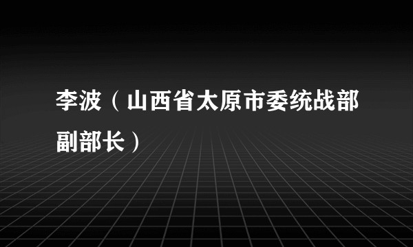 李波(山西省太原市委统战部副部长)