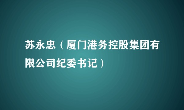 苏永忠(厦门港务控股集团有限公司纪委书记)