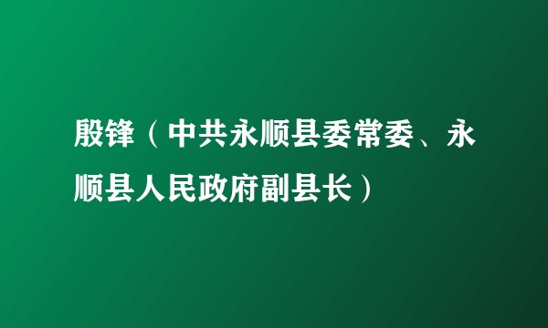 殷锋（中共永顺县委常委、永顺县人民政府副县长）