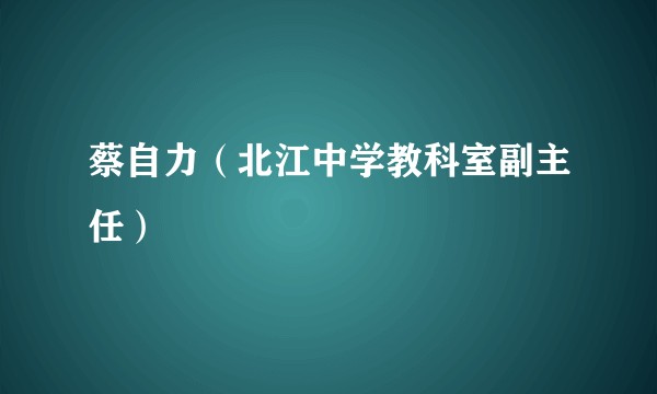 蔡自力(北江中学教科室副主任)