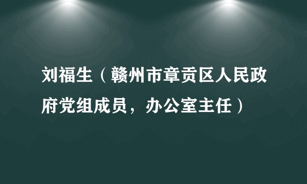 刘福生（赣州市章贡区人民政府党组成员，办公室主任）