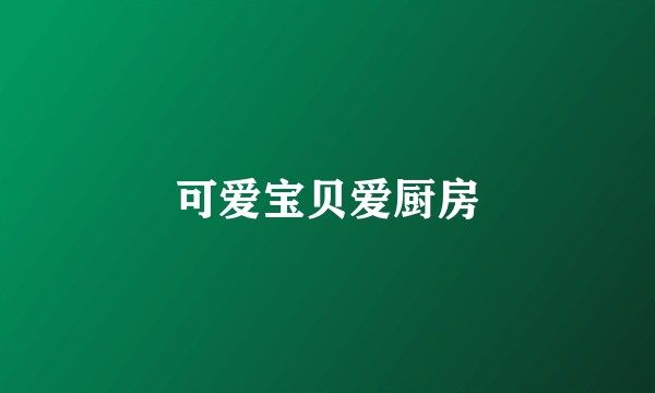可爱宝贝爱厨房