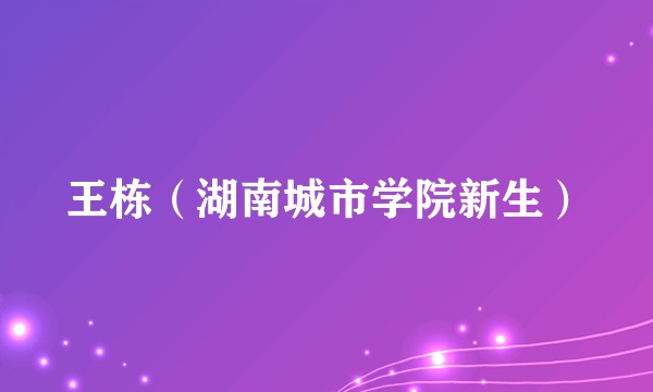 王栋(湖南城市学院新生)