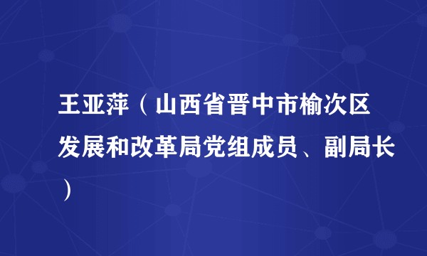 王亚萍（山西省晋中市榆次区发展和改革局党组成员、副局长）