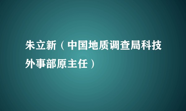 朱立新(中国地质调查局科技外事部原主任)
