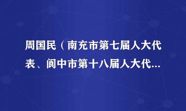 周国民（南充市第七届人大代表、阆中市第十八届人大代表、阆中市总商会第十四届荣誉会长、蜘蛛网仓集团创始人）