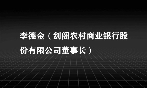 李德金（剑阁农村商业银行股份有限公司董事长）