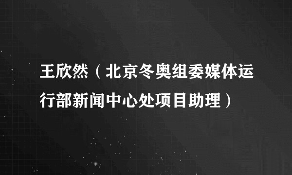 王欣然（北京冬奥组委媒体运行部新闻中心处项目助理）