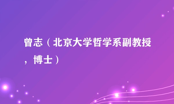 曾志（北京大学哲学系副教授，博士）